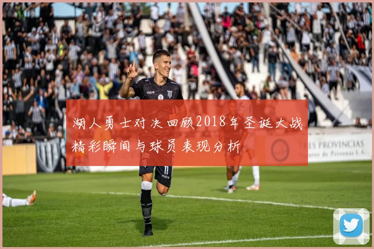 湖人勇士对决回顾2018年圣诞大战精彩瞬间与球员表现分析