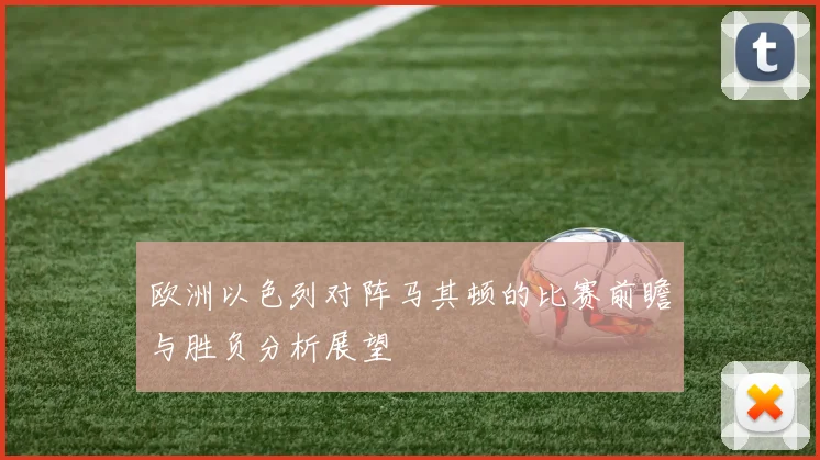 欧洲以色列对阵马其顿的比赛前瞻与胜负分析展望