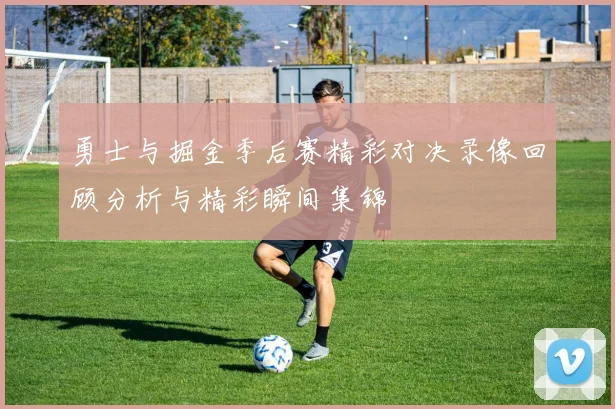 勇士与掘金季后赛精彩对决录像回顾分析与精彩瞬间集锦