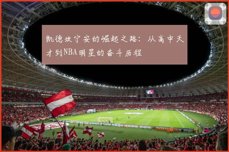 凯德坎宁安的崛起之路：从高中天才到NBA明星的奋斗历程