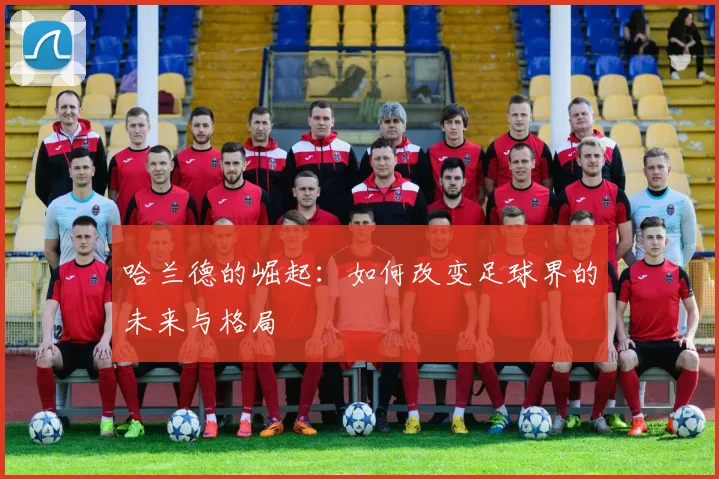 哈兰德的崛起：如何改变足球界的未来与格局