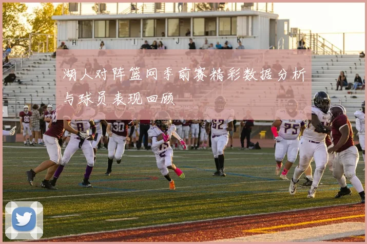 湖人对阵篮网季前赛精彩数据分析与球员表现回顾