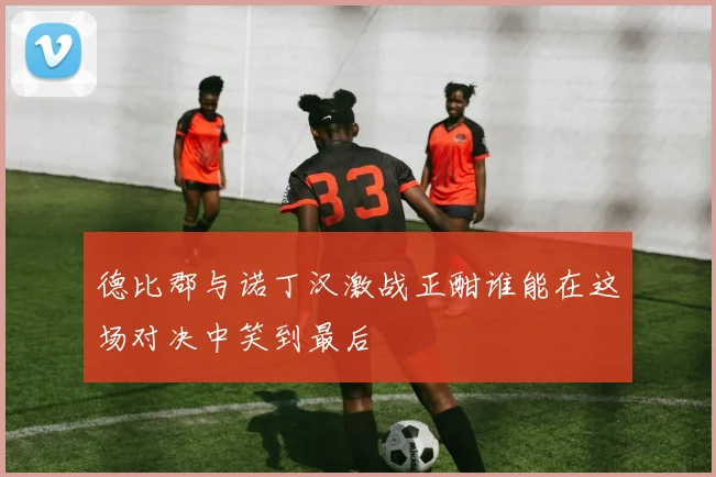 德比郡与诺丁汉激战正酣谁能在这场对决中笑到最后