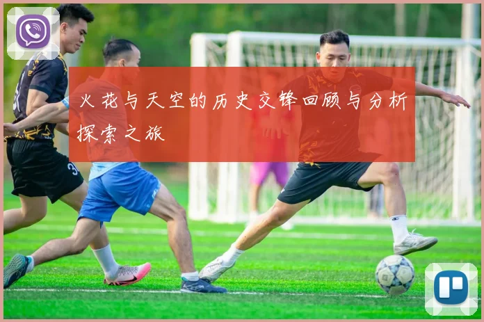 火花与天空的历史交锋回顾与分析探索之旅