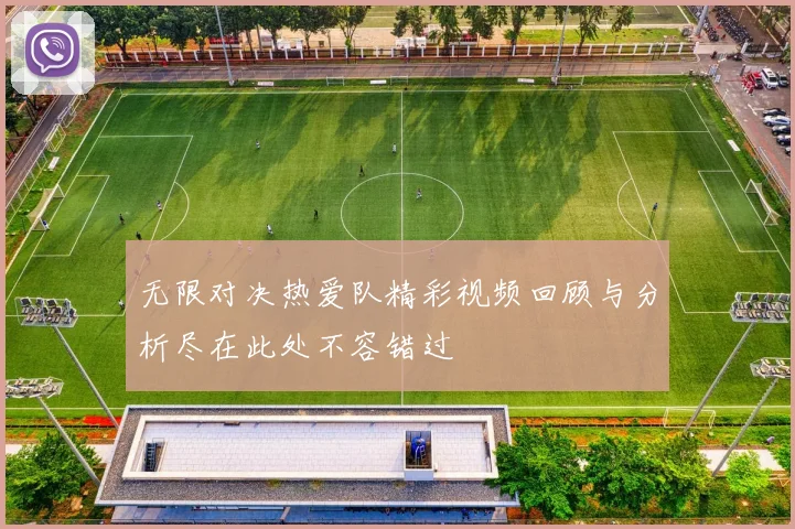 无限对决热爱队精彩视频回顾与分析尽在此处不容错过
