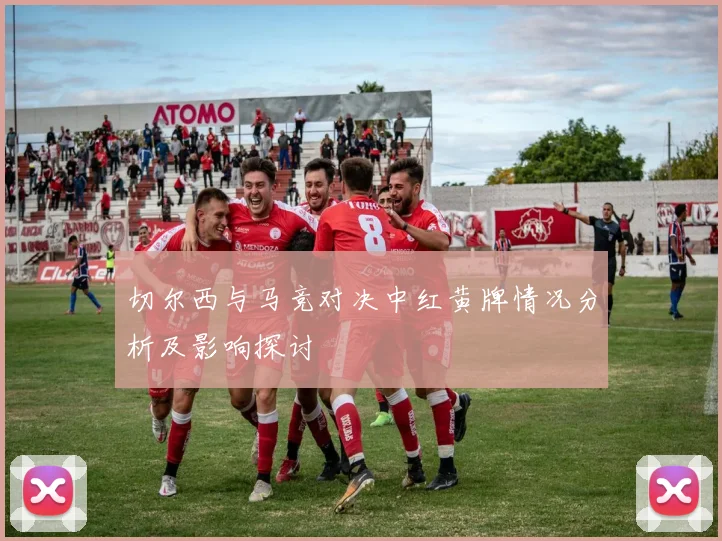 切尔西与马竞对决中红黄牌情况分析及影响探讨