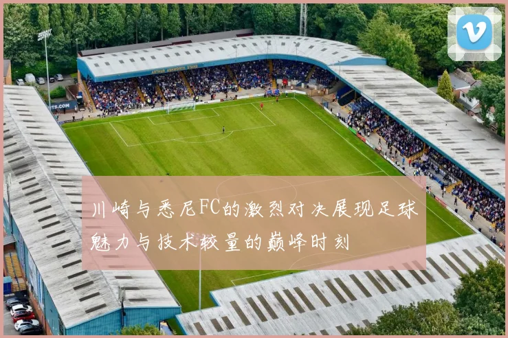 川崎与悉尼FC的激烈对决展现足球魅力与技术较量的巅峰时刻