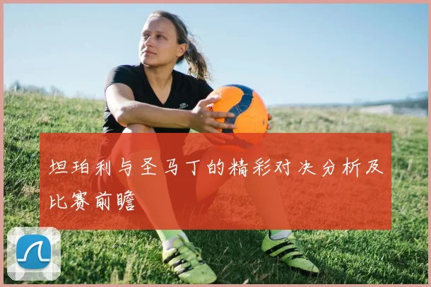 坦珀利与圣马丁的精彩对决分析及比赛前瞻