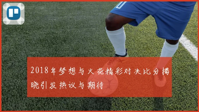 2018年梦想与火花精彩对决比分揭晓引发热议与期待